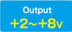 Output:+2〜+8V