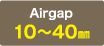 Airgap:10～40㎜