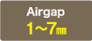 Airgap:1～7㎜