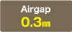 Airgap:0.3㎜