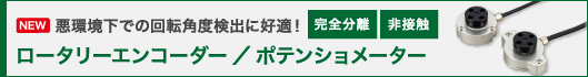 ロータリーエンコーダー／ポテンショメーター：悪環境下での回転角度検出に好適！