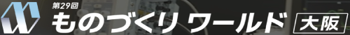 第29回 ものづくりワールド大阪（10.7～10.9）
