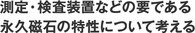 測定・検査装置などの要である、永久磁石の特性について考える